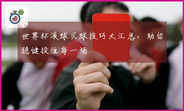 世界杯滚球买球技巧大汇总，助你稳健投注每一场
