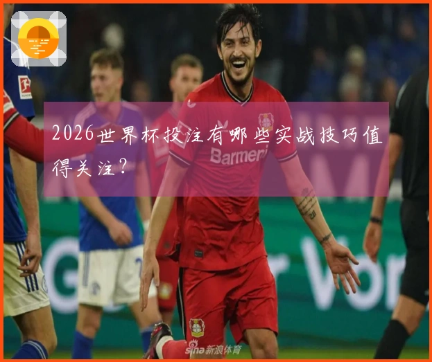 2026世界杯投注有哪些实战技巧值得关注？