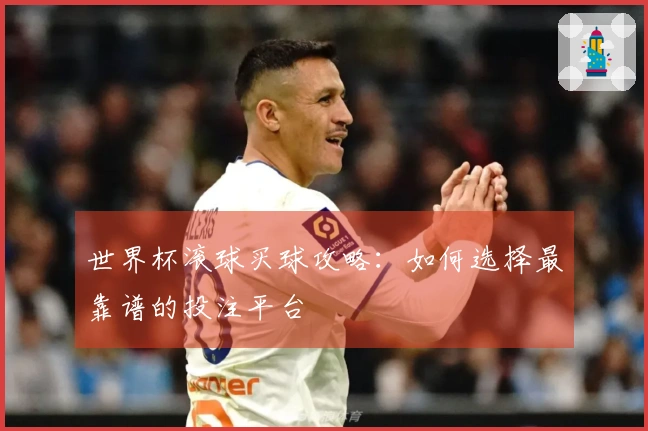 世界杯滚球买球攻略：如何选择最靠谱的投注平台