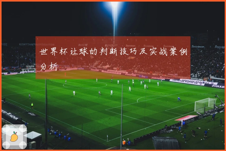 世界杯让球的判断技巧及实战案例分析