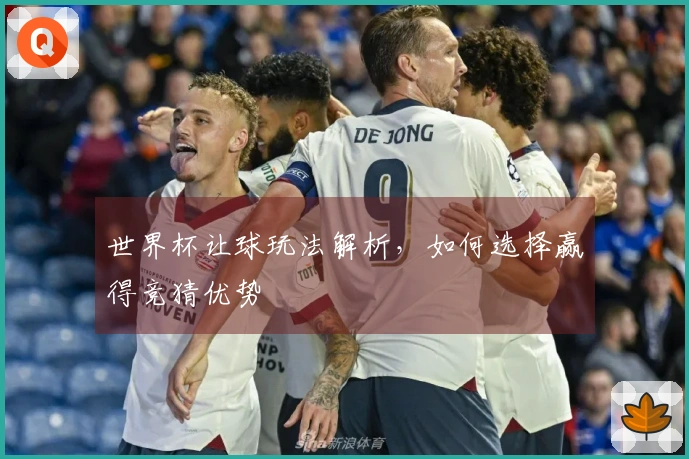 世界杯让球玩法解析，如何选择赢得竞猜优势