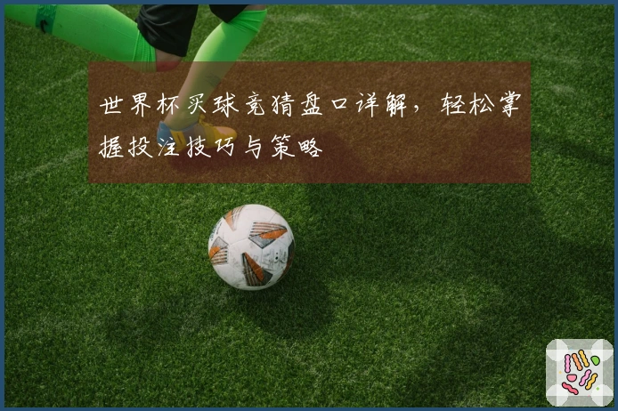世界杯买球竞猜盘口详解，轻松掌握投注技巧与策略