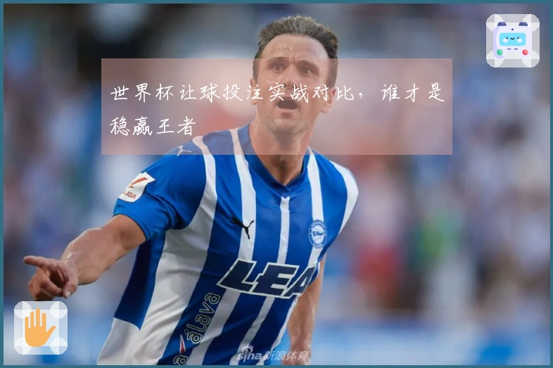 世界杯让球投注实战对比，谁才是稳赢王者