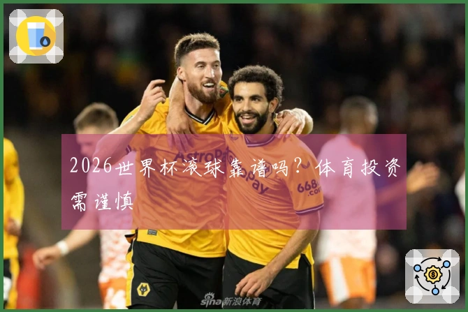 2026世界杯滚球靠谱吗？体育投资需谨慎