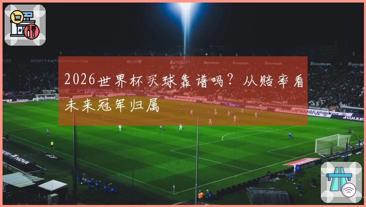 2026世界杯买球靠谱吗？从赔率看未来冠军归属