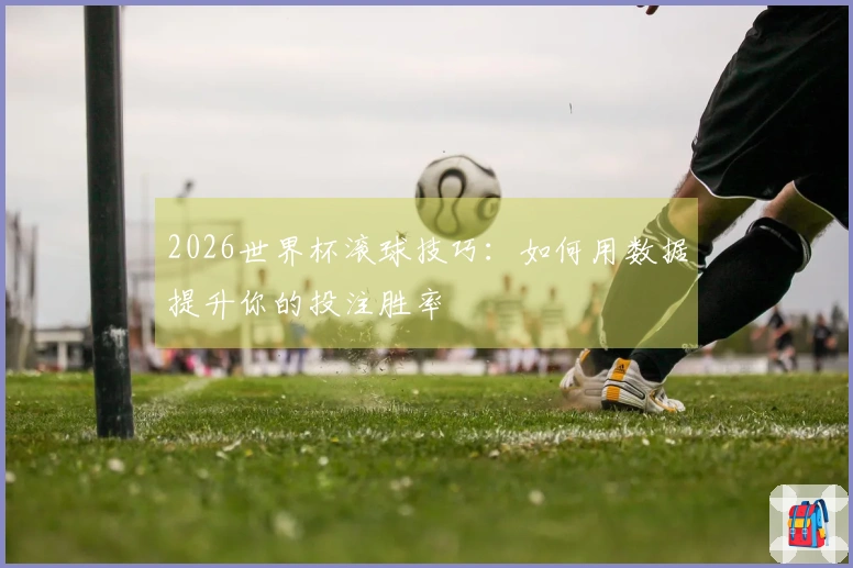 2026世界杯滚球技巧：如何用数据提升你的投注胜率