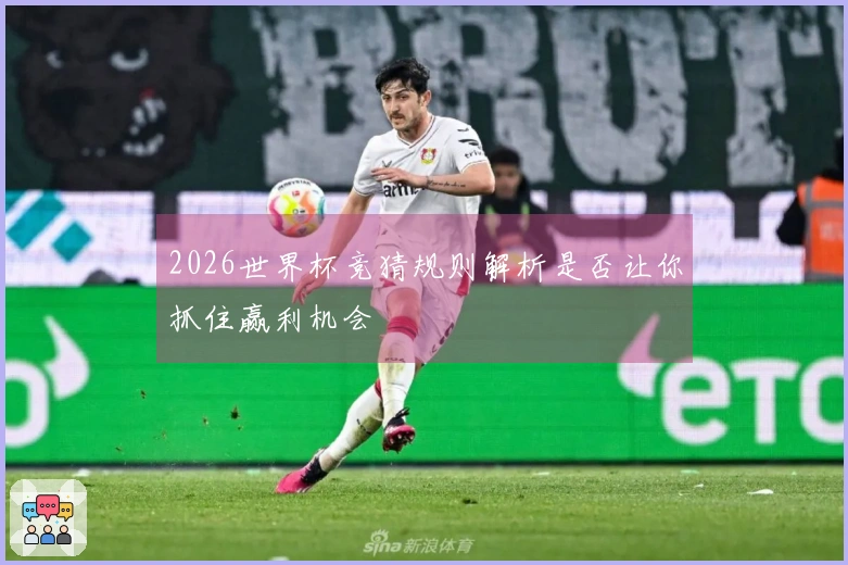 2026世界杯竞猜规则解析是否让你抓住赢利机会