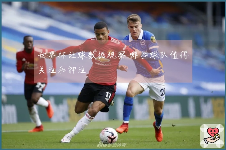 世界杯让球数据观察 哪些球队值得关注和押注