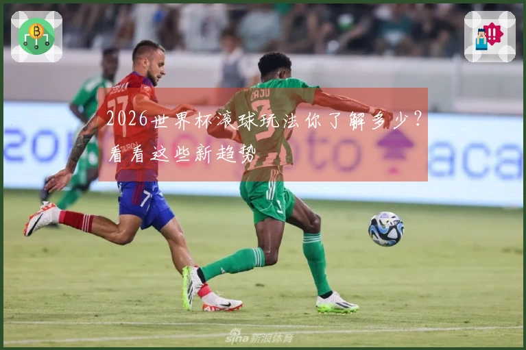 2026世界杯滚球玩法你了解多少？看看这些新趋势
