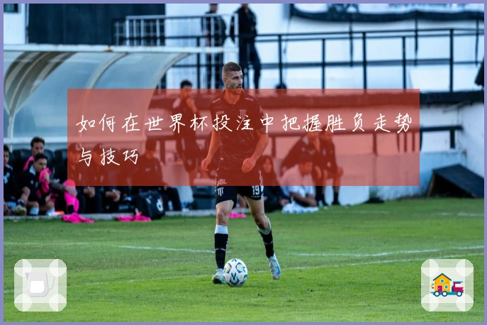 如何在世界杯投注中把握胜负走势与技巧