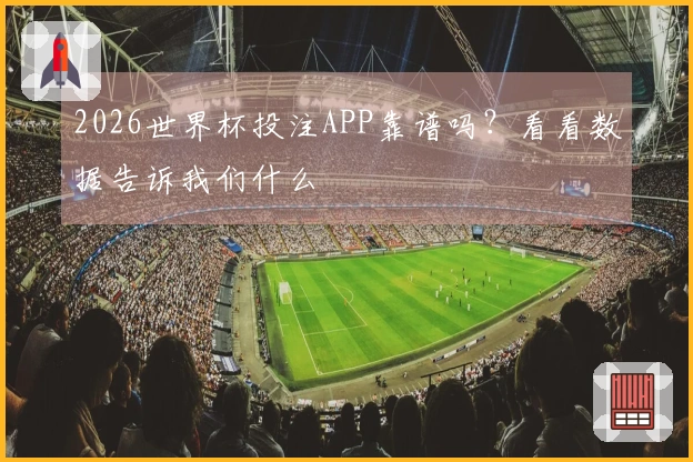 2026世界杯投注APP靠谱吗？看看数据告诉我们什么