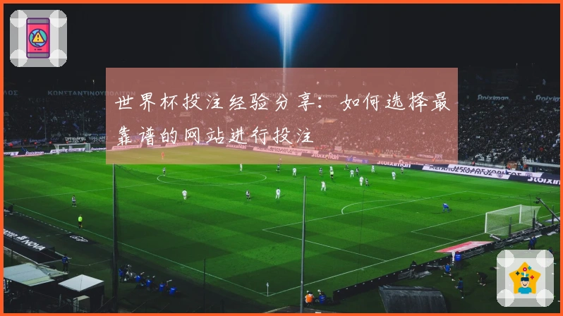 世界杯投注经验分享：如何选择最靠谱的网站进行投注