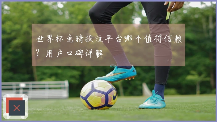 世界杯竞猜投注平台哪个值得信赖？用户口碑详解