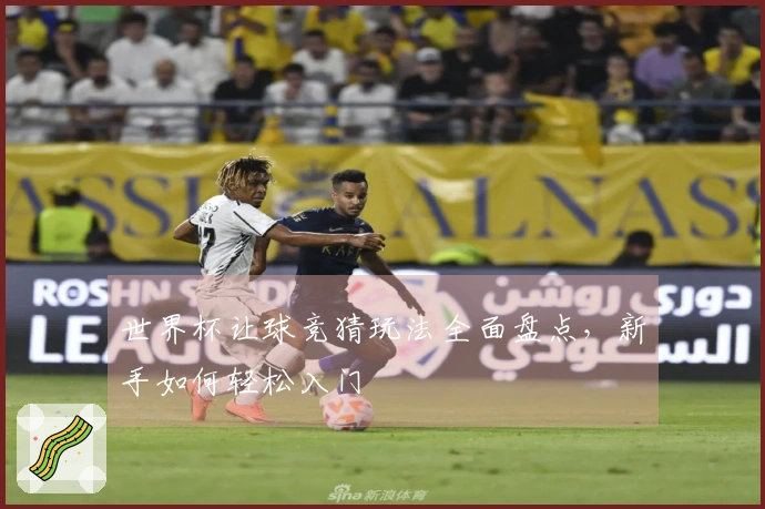 世界杯让球竞猜玩法全面盘点，新手如何轻松入门