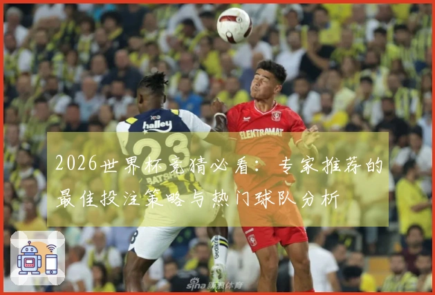 2026世界杯竞猜必看：专家推荐的最佳投注策略与热门球队分析