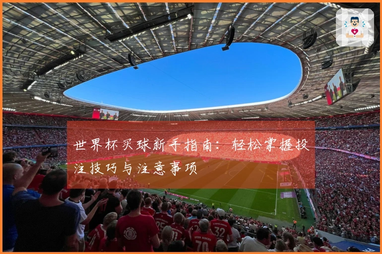 世界杯买球新手指南：轻松掌握投注技巧与注意事项