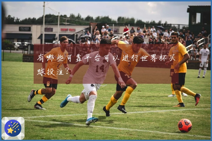 有哪些可靠平台可以进行世界杯买球投注？