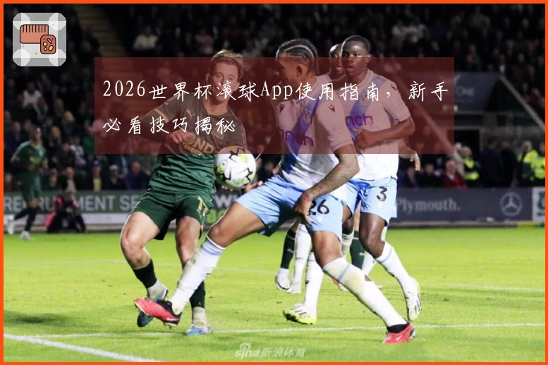 2026世界杯滚球App使用指南，新手必看技巧揭秘