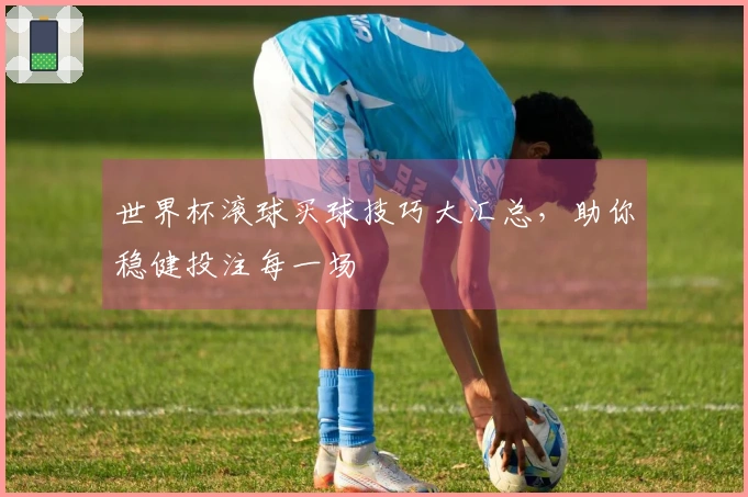 世界杯滚球买球技巧大汇总，助你稳健投注每一场