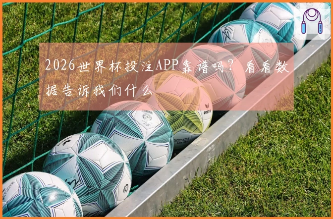 2026世界杯投注APP靠谱吗？看看数据告诉我们什么