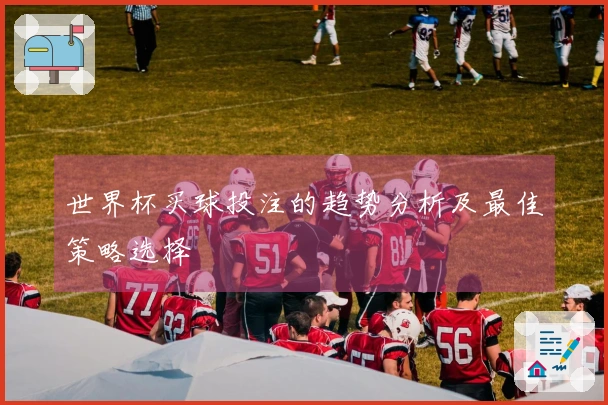 世界杯买球投注的趋势分析及最佳策略选择